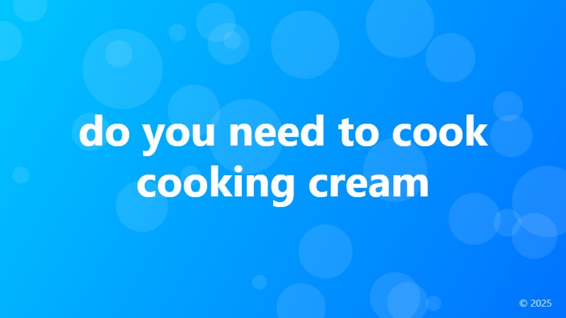 do you need to cook cooking cream