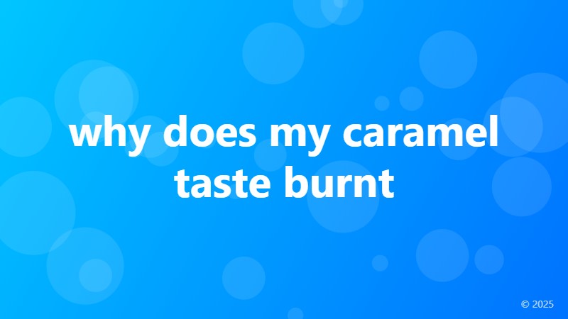 why does my caramel taste burnt